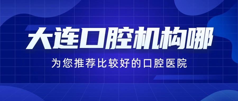 大连比较好的十家口腔机构，解决口腔烦恼的好帮手！
