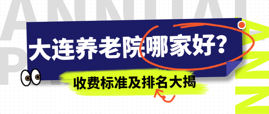 大连养老服务机构大排名，为您的幸福晚年保驾护航！