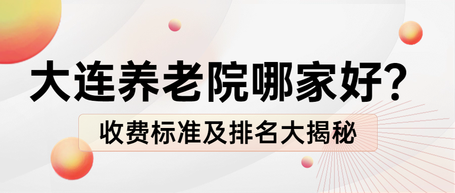 大连养老院深度对比：寻找最贴心的养老港湾